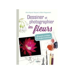 Dessiner et photographier les fleurs - Le guide pratique...